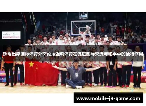 姚明出席国际体育外交论坛强调体育在促进国际交流与和平中的独特作用 姚明出席国际体育外交论坛强调体育在促进国际交流与和平中的独特作用