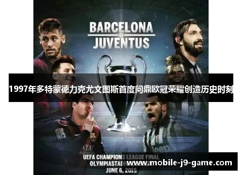 1997年多特蒙德力克尤文图斯首度问鼎欧冠荣耀创造历史时刻 1997年多特蒙德力克尤文图斯首度问鼎欧冠荣耀创造历史时刻