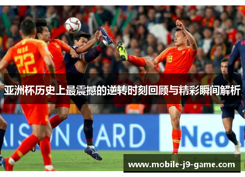 亚洲杯历史上最震撼的逆转时刻回顾与精彩瞬间解析 亚洲杯历史上最震撼的逆转时刻回顾与精彩瞬间解析