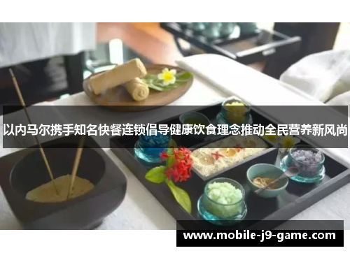 以内马尔携手知名快餐连锁倡导健康饮食理念推动全民营养新风尚 以内马尔携手知名快餐连锁倡导健康饮食理念推动全民营养新风尚