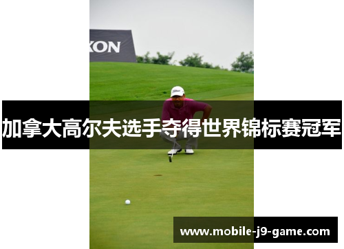加拿大高尔夫选手夺得世界锦标赛冠军 加拿大高尔夫选手夺得世界锦标赛冠军