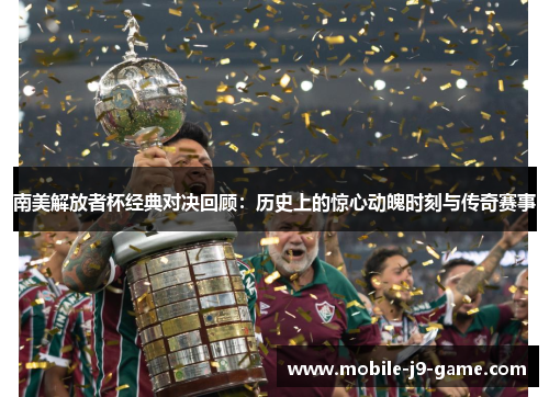 南美解放者杯经典对决回顾:历史上的惊心动魄时刻与传奇赛事 南美解放者杯经典对决回顾:历史上的惊心动魄时刻与传奇赛事