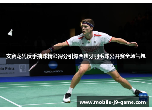 安赛龙凭反手抽球精彩得分引爆西班牙羽毛球公开赛全场气氛 安赛龙凭反手抽球精彩得分引爆西班牙羽毛球公开赛全场气氛