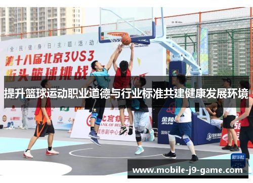 提升篮球运动职业道德与行业标准共建健康发展环境 提升篮球运动职业道德与行业标准共建健康发展环境