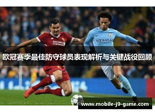 欧冠赛季最佳防守球员表现解析与关键战役回顾 欧冠赛季最佳防守球员表现解析与关键战役回顾