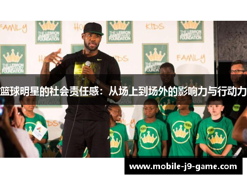篮球明星的社会责任感:从场上到场外的影响力与行动力 篮球明星的社会责任感:从场上到场外的影响力与行动力
