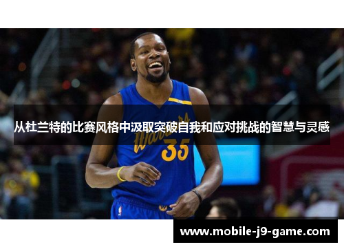 从杜兰特的比赛风格中汲取突破自我和应对挑战的智慧与灵感 从杜兰特的比赛风格中汲取突破自我和应对挑战的智慧与灵感