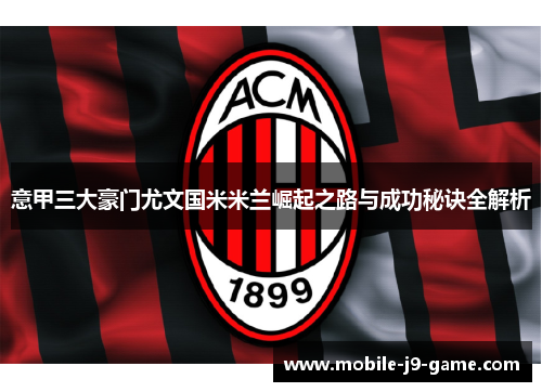 意甲三大豪门尤文国米米兰崛起之路与成功秘诀全解析 意甲三大豪门尤文国米米兰崛起之路与成功秘诀全解析