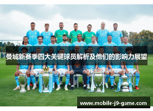 曼城新赛季四大关键球员解析及他们的影响力展望 曼城新赛季四大关键球员解析及他们的影响力展望