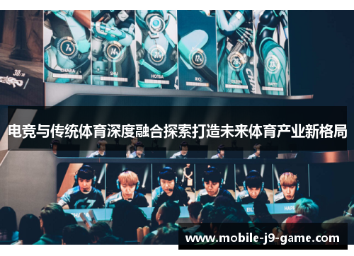 电竞与传统体育深度融合探索打造未来体育产业新格局 电竞与传统体育深度融合探索打造未来体育产业新格局