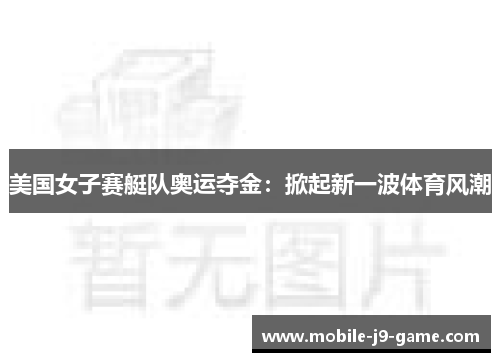 美国女子赛艇队奥运夺金:掀起新一波体育风潮 美国女子赛艇队奥运夺金:掀起新一波体育风潮