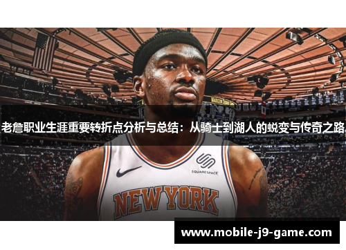 老詹职业生涯重要转折点分析与总结:从骑士到湖人的蜕变与传奇之路 老詹职业生涯重要转折点分析与总结:从骑士到湖人的蜕变与传奇之路