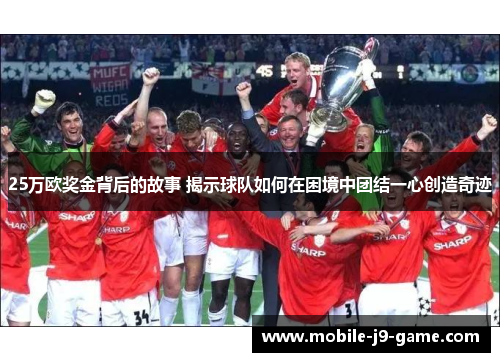 25万欧奖金背后的故事 揭示球队如何在困境中团结一心创造奇迹