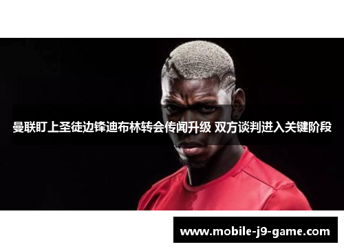 曼联盯上圣徒边锋迪布林转会传闻升级 双方谈判进入关键阶段 曼联盯上圣徒边锋迪布林转会传闻升级 双方谈判进入关键阶段