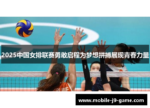2025中国女排联赛勇敢启程为梦想拼搏展现青春力量 2025中国女排联赛勇敢启程为梦想拼搏展现青春力量