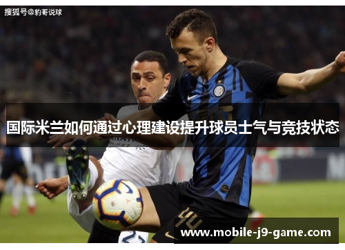 国际米兰如何通过心理建设提升球员士气与竞技状态