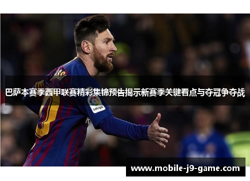 巴萨本赛季西甲联赛精彩集锦预告揭示新赛季关键看点与夺冠争夺战 巴萨本赛季西甲联赛精彩集锦预告揭示新赛季关键看点与夺冠争夺战