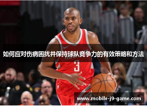 如何应对伤病困扰并保持球队竞争力的有效策略和方法 如何应对伤病困扰并保持球队竞争力的有效策略和方法