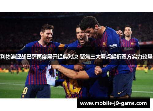 利物浦迎战巴萨再度展开经典对决 聚焦三大看点解析双方实力较量 利物浦迎战巴萨再度展开经典对决 聚焦三大看点解析双方实力较量