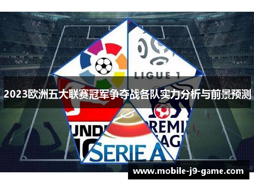 2023欧洲五大联赛冠军争夺战各队实力分析与前景预测 2023欧洲五大联赛冠军争夺战各队实力分析与前景预测
