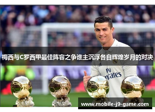 梅西与C罗西甲最佳阵容之争谁主沉浮各自辉煌岁月的对决 梅西与C罗西甲最佳阵容之争谁主沉浮各自辉煌岁月的对决