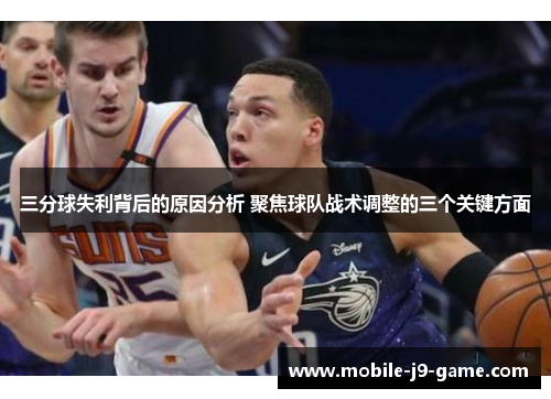三分球失利背后的原因分析 聚焦球队战术调整的三个关键方面 三分球失利背后的原因分析 聚焦球队战术调整的三个关键方面