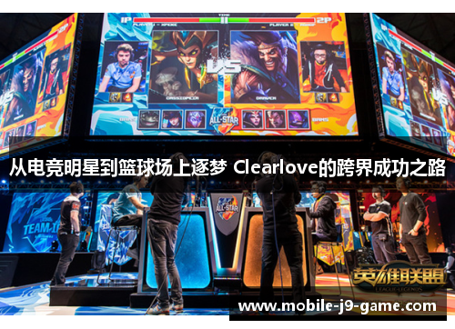 从电竞明星到篮球场上逐梦 Clearlove的跨界成功之路