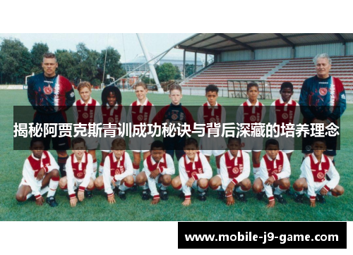 揭秘阿贾克斯青训成功秘诀与背后深藏的培养理念 揭秘阿贾克斯青训成功秘诀与背后深藏的培养理念