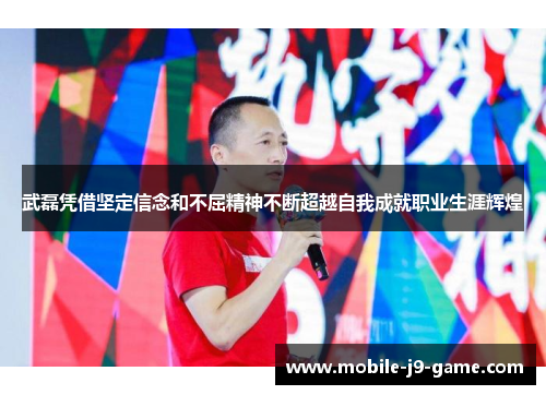 武磊凭借坚定信念和不屈精神不断超越自我成就职业生涯辉煌 武磊凭借坚定信念和不屈精神不断超越自我成就职业生涯辉煌