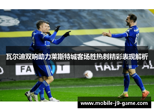 瓦尔迪双响助力莱斯特城客场胜热刺精彩表现解析 瓦尔迪双响助力莱斯特城客场胜热刺精彩表现解析