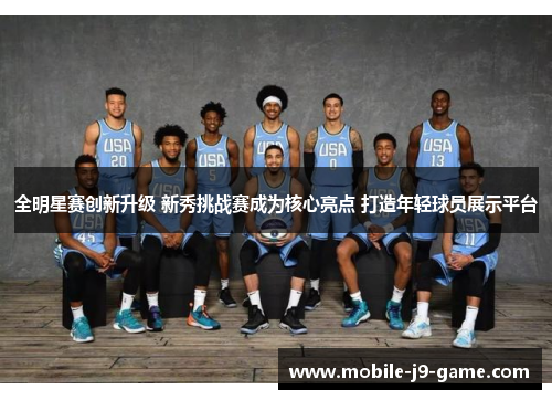 全明星赛创新升级 新秀挑战赛成为核心亮点 打造年轻球员展示平台 全明星赛创新升级 新秀挑战赛成为核心亮点 打造年轻球员展示平台