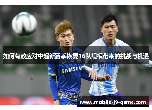 如何有效应对中超新赛季恢复16队规模带来的挑战与机遇 如何有效应对中超新赛季恢复16队规模带来的挑战与机遇