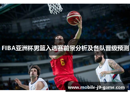 FIBA亚洲杯男篮入选赛前景分析及各队晋级预测 FIBA亚洲杯男篮入选赛前景分析及各队晋级预测