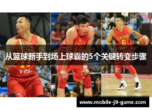 从篮球新手到场上球霸的5个关键转变步骤