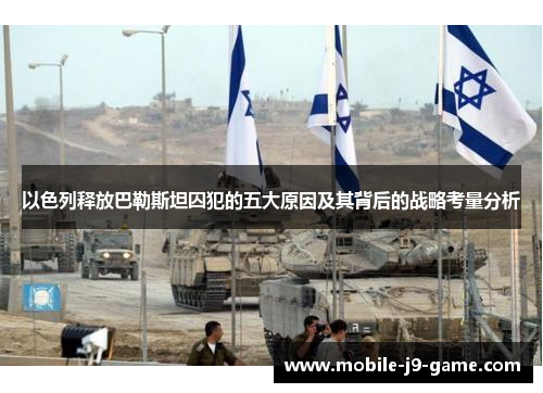 以色列释放巴勒斯坦囚犯的五大原因及其背后的战略考量分析 以色列释放巴勒斯坦囚犯的五大原因及其背后的战略考量分析