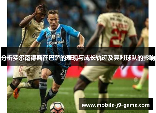 分析费尔南德斯在巴萨的表现与成长轨迹及其对球队的影响 分析费尔南德斯在巴萨的表现与成长轨迹及其对球队的影响