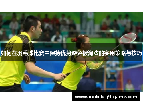 如何在羽毛球比赛中保持优势避免被淘汰的实用策略与技巧 如何在羽毛球比赛中保持优势避免被淘汰的实用策略与技巧