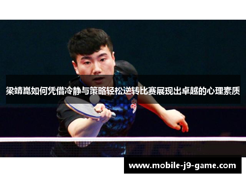 梁靖崑如何凭借冷静与策略轻松逆转比赛展现出卓越的心理素质 梁靖崑如何凭借冷静与策略轻松逆转比赛展现出卓越的心理素质