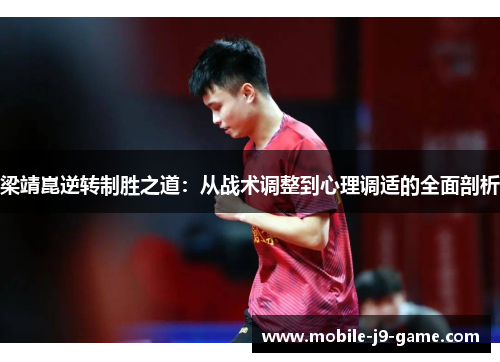 梁靖崑逆转制胜之道:从战术调整到心理调适的全面剖析 梁靖崑逆转制胜之道:从战术调整到心理调适的全面剖析