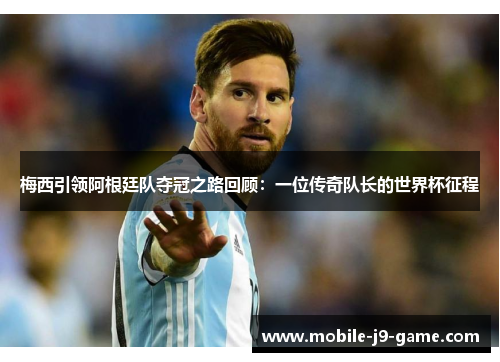 梅西引领阿根廷队夺冠之路回顾:一位传奇队长的世界杯征程 梅西引领阿根廷队夺冠之路回顾:一位传奇队长的世界杯征程