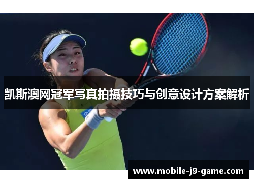 凯斯澳网冠军写真拍摄技巧与创意设计方案解析 凯斯澳网冠军写真拍摄技巧与创意设计方案解析