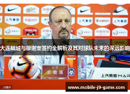 大连鲲城与穆谢奎签约全解析及其对球队未来的深远影响 大连鲲城与穆谢奎签约全解析及其对球队未来的深远影响