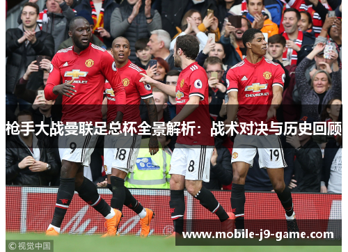 枪手大战曼联足总杯全景解析:战术对决与历史回顾 枪手大战曼联足总杯全景解析:战术对决与历史回顾