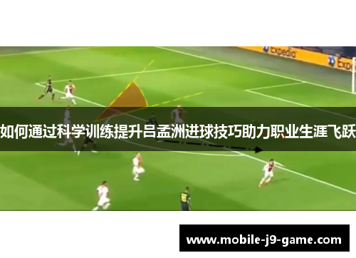 如何通过科学训练提升吕孟洲进球技巧助力职业生涯飞跃 如何通过科学训练提升吕孟洲进球技巧助力职业生涯飞跃