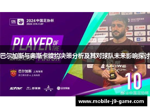 巴尔加斯与奥斯卡续约决策分析及其对球队未来影响探讨 巴尔加斯与奥斯卡续约决策分析及其对球队未来影响探讨