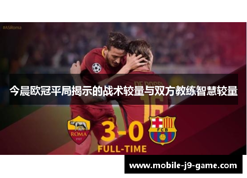 今晨欧冠平局揭示的战术较量与双方教练智慧较量 今晨欧冠平局揭示的战术较量与双方教练智慧较量