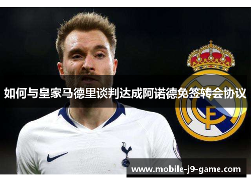 如何与皇家马德里谈判达成阿诺德免签转会协议 如何与皇家马德里谈判达成阿诺德免签转会协议