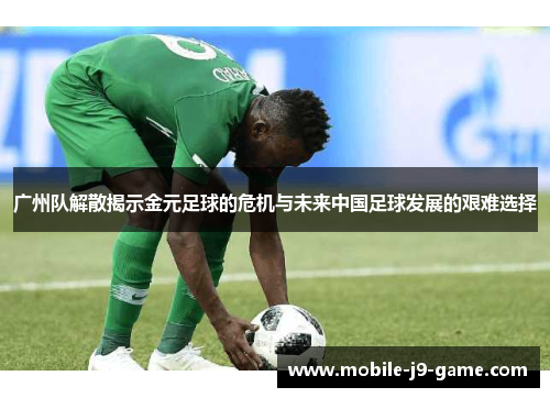 广州队解散揭示金元足球的危机与未来中国足球发展的艰难选择 广州队解散揭示金元足球的危机与未来中国足球发展的艰难选择