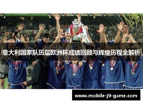意大利国家队历届欧洲杯成绩回顾与辉煌历程全解析 意大利国家队历届欧洲杯成绩回顾与辉煌历程全解析