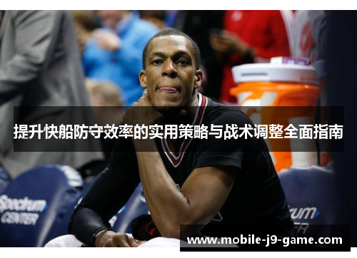 提升快船防守效率的实用策略与战术调整全面指南